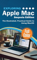 Exploring Apple Mac - Sequoia Edition: The Illustrated, Practical Guide to Using MacOS