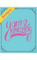 Recipes You're Amazing: Blank Recipe Book to Write In: Collect the Recipes You Love in Your Own Custom Cookbook (100-Recipe Journal and Organizer) All In One Place: Recipes