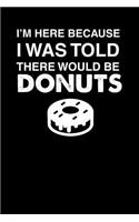 I'm Here Because I Was Told There Would Be Donuts: 100 page 6 x 9 Male Keto Journal For His Daily Food, Exercise, Meal Tracking Log Ketogenic Diet Food Journal (Weight Loss & Fitness Planners)