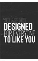 You Are Not Designed For Everyone To Like You: Daily Success, Motivation and Everyday Inspiration For Your Best Year Ever, 365 days to more Happiness Motivational Year Long Journal / Daily Notebo