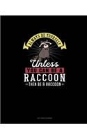 Always Be Yourself Unless You Can Be A Raccoon Then Be A Raccoon