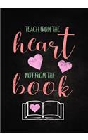 Teach from the Heart Not from the Book: Great for Teacher Appreciation/Retirement/Thank You/Year End Gift (Inspirational Journals/Notebook for Teachers) Volume 3