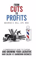 From Cuts to Profits: A Comprehensive Guide to Starting and Growing Your Lucrative Hair Salon and Barbering Business