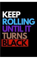 Keep Rolling Until It Turns Black