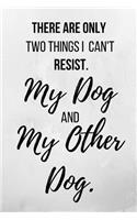 There Are Only Two Things I Can't Resist. My Dog And My Other Dog.