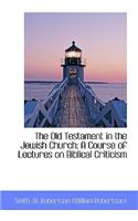 The Old Testament in the Jewish Church: A Course of Lectures on Biblical Criticism: A Course of Lectures on Biblical Criticism