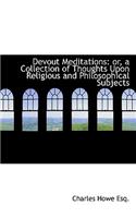 Devout Meditations: Or, a Collection of Thoughts Upon Religious and Philosophical Subjects