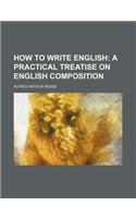 How to Write English; A Practical Treatise on English Composition