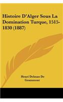 Histoire D'Alger Sous La Domination Turque, 1515-1830 (1887): (French)