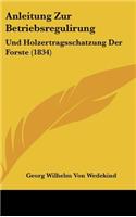 Anleitung Zur Betriebsregulirung: Und Holzertragsschatzung Der Forste (1834)