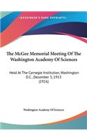 The McGee Memorial Meeting of the Washington Academy of Sciences: Held at the Carnegie Institution, Washington D.C., December 5, 1913 (1916)