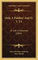 Only A Fiddler! And O. T. V1: Or Life In Denmark (1845)(English)