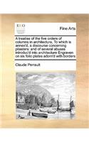 Treatise of the Five Orders of Columns in Architecture, to Which Is Annex'd, a Discourse Concerning Pilasters: And of Several Abuses Introduc'd Into Architecture Engraven on Six Folio Plates Adorn'd with Borders