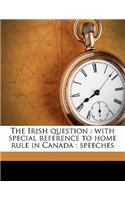 The Irish Question: With Special Reference to Home Rule in Canada: Speeches