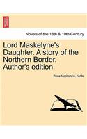 Lord Maskelyne's Daughter. a Story of the Northern Border. Author's Edition.