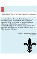 Annals of the French Revolution; Or, a Chronological Account of Its Principal Events; With a Variety of Anecdotes and Characters Hitherto Unpublished. Translated by R. C. Dallas, Esq. from the Original Manuscript of the Author. Vol. V. the Second E