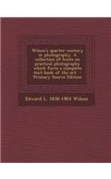 Wilson's Quarter Century in Photography. a Collection of Hints on Practical Photography Which Form a Complete Text-Book of the Art - Primary Source Ed