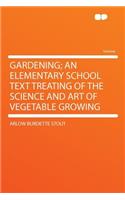 Gardening; An Elementary School Text Treating of the Science and Art of Vegetable Growing