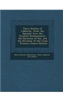 Three Dramas of Calderon, from the Spanish: Love the Greatest Enchantment, the Sorceries of Sin, and the Devotion of the Cross