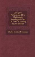 L'Imagerie Phenicienne Et La Mythologie Iconologique Chez Les Grecs - Primary Source Edition