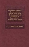 Historische Grammatik Der Lateinischen Sprache. Suppl. Syntax Des Nominativs Und Akkusativs Im Lateinischen... - Primary Source Edition