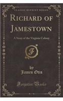 Richard of Jamestown: A Story of the Virginia Colony (Classic Reprint)