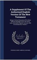 A Supplement Of The Authorised English Version Of The New Testament: Being A Critical Illustration Of Its More Difficult Passages From The Syriac Latin And Earlier English Versions, With An Introduction, Volume 1