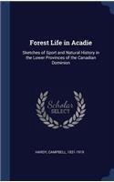Forest Life in Acadie: Sketches of Sport and Natural History in the Lower Provinces of the Canadian Dominion