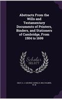 Abstracts from the Wills and Testamentary Documents of Printers, Binders, and Stationers of Cambridge, from 1504 to 1699