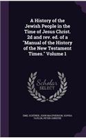 History of the Jewish People in the Time of Jesus Christ. 2d and rev. ed. of a Manual of the History of the New Testament Times. Volume 1