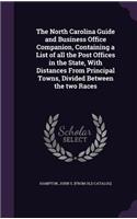 North Carolina Guide and Business Office Companion, Containing a List of all the Post Offices in the State, With Distances From Principal Towns, Divided Between the two Races