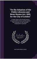 "On the Adoption of the Public Libraries and News Rooms Act, 1855, for the City of London"
