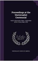 Proceedings at the Universalist Centennial: Held in Gloucester, Mass., September 20Th, 21St & 22Nd, 1870