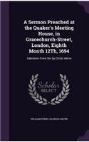 Sermon Preached at the Quaker's Meeting House, in Gracechurch-Street, London, Eighth Month 12Th, 1694