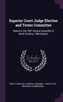 Superior Court Judge Election and Terms Committee: Report to the 1987 General Assembly of North Carolina, 1988 Session