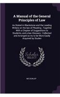 Manual of the General Principles of Law: As Stated in Blackstone and the Leading Writers on the law of Pleading; Together With a Chapter of Suggestions to Students, and a law Glossary; Coll