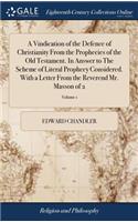A Vindication of the Defence of Christianity from the Prophecies of the Old Testament. in Answer to the Scheme of Literal Prophecy Considered. with a Letter from the Reverend Mr. Masson of 2; Volume 1