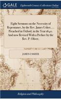 Eight Sermons on the Necessity of Repentance, by the Rev. James Usher, ... Preached in Oxford, in the Year 1640. And now Revised With a Preface by the Rev. P. Oliver,