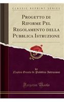 Progetto di Riforme Pel Regolamento della Pubblica Istruzione (Classic Reprint)