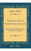 Thesis in Titum Pomponium Atticum: Quam Proponebat Parisiensi Litterarum Facultati (Classic Reprint)