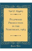 Pulpwood Production in the Northeast, 1963 (Classic Reprint)