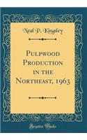 Pulpwood Production in the Northeast, 1963 (Classic Reprint)