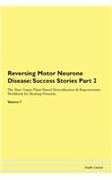 Reversing Motor Neurone Disease: Success Stories Part 2 The Raw Vegan Plant-Based Detoxification & Regeneration Workbook for Healing Patients. Volume 7