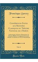 ConfÃ©rences Faites Aux MatinÃ©es Classiques Du ThÃ©atre National de l'OdÃ©on, Vol. 6: Andromaque, Le Joueur, Britannicus, Le Distrait, Phedre, Le Legataire Universel, Athalie, Le Glorieux, Le Cid, Le Misanthrope (Classic Reprint)