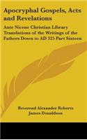 Apocryphal Gospels, Acts and Revelations: Ante Nicene Christian Library Translations of the Writings of the Fathers Down to AD 325 Part Sixteen(English)