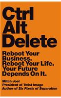 Ctrl Alt Delete: Reboot Your Business. Reboot Your Life. Your Future Depends on It.: Reboot Your Business. Reboot Your Life. Your Future Depends on It.