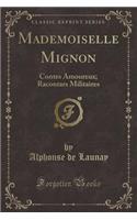 Mademoiselle Mignon: Contes Amoureux; Racontars Militaires (Classic Reprint)