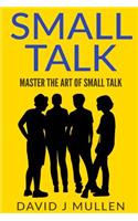 Small Talk;how to Master the Art of Small Talk.