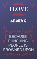 I Love Sewing Because Punching People Is Frowned Upon: Perfect Sewing Gag Gift - Blank Lined Notebook Journal - 120 Pages 6 x 9 Format - Office Humour and Banter