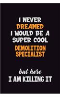 I Never Dreamed I would Be A Super Cool Demolition Specialist But Here I Am Killing It: 6x9 120 Pages Career Pride Motivational Quotes Blank Lined Job Notebook Journal